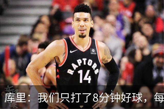 库里：我们只打了8分钟好球，每个方面都被击溃